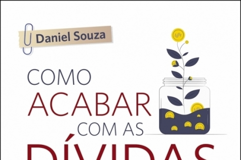 Como acabar com as dívidas e viver uma vida mais feliz: um guia prático com 5 passos para ficar livre das dívidas para sempre; Daniel Souza