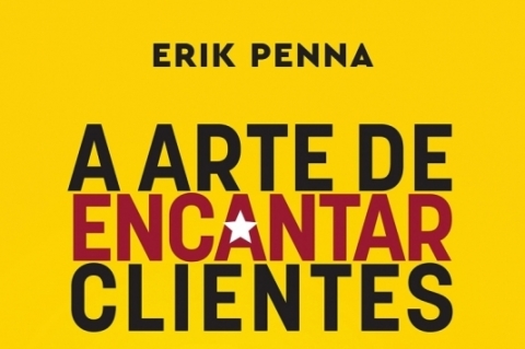 A arte de encantar clientes - 5 passos para atender com excelência e impulsionar os negócios; Erik Penna; Editora Gente;